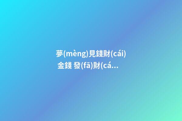 夢(mèng)見錢財(cái) 金錢 發(fā)財(cái)　周公解夢(mèng)之夢(mèng)到錢財(cái) 金錢 發(fā)財(cái)